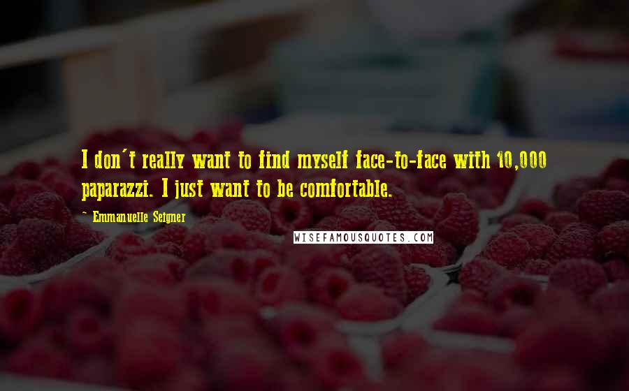 Emmanuelle Seigner Quotes: I don't really want to find myself face-to-face with 10,000 paparazzi. I just want to be comfortable.
