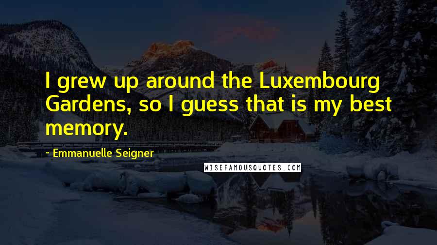 Emmanuelle Seigner Quotes: I grew up around the Luxembourg Gardens, so I guess that is my best memory.