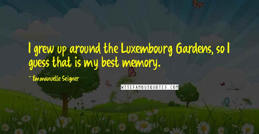 Emmanuelle Seigner Quotes: I grew up around the Luxembourg Gardens, so I guess that is my best memory.