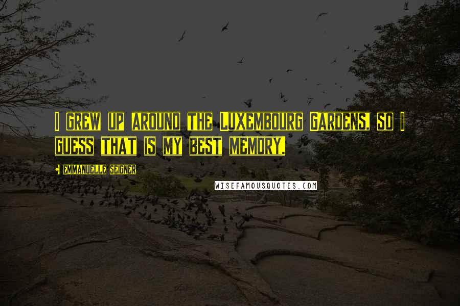 Emmanuelle Seigner Quotes: I grew up around the Luxembourg Gardens, so I guess that is my best memory.
