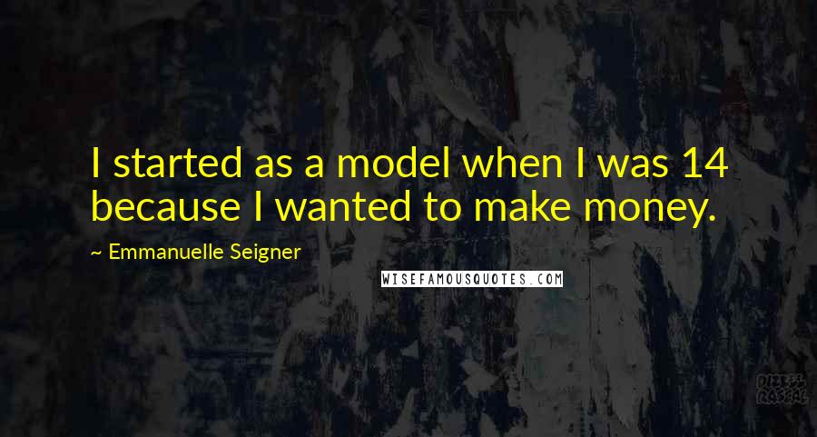 Emmanuelle Seigner Quotes: I started as a model when I was 14 because I wanted to make money.