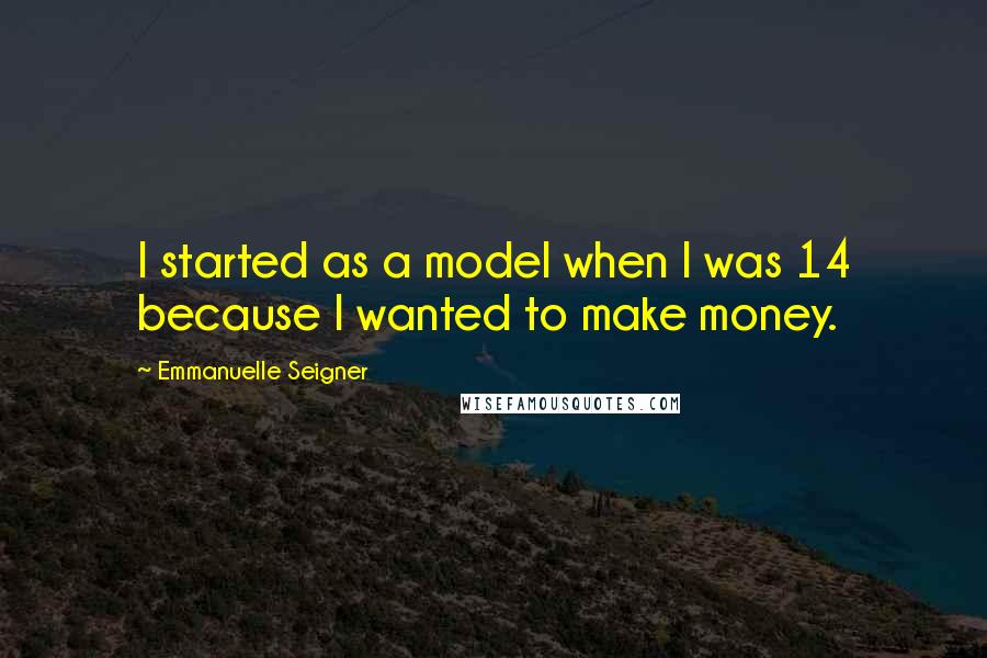 Emmanuelle Seigner Quotes: I started as a model when I was 14 because I wanted to make money.