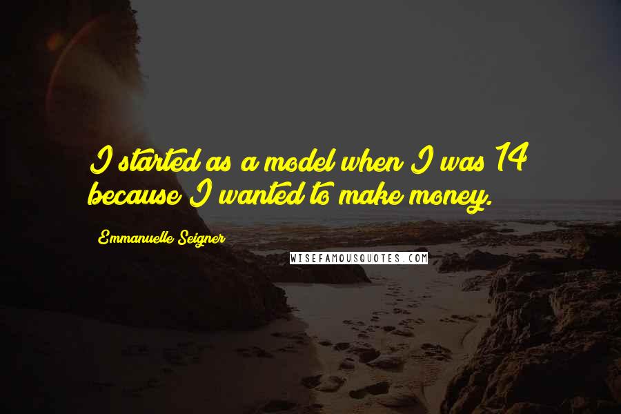 Emmanuelle Seigner Quotes: I started as a model when I was 14 because I wanted to make money.