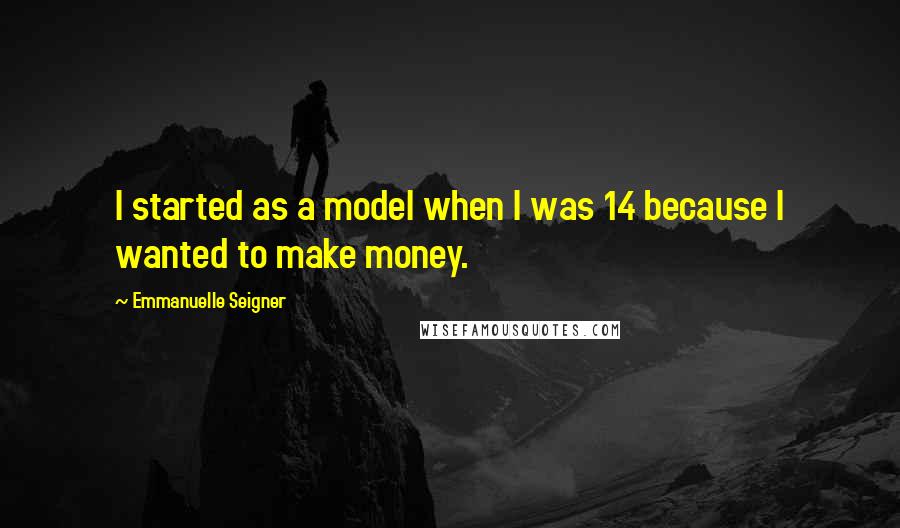 Emmanuelle Seigner Quotes: I started as a model when I was 14 because I wanted to make money.
