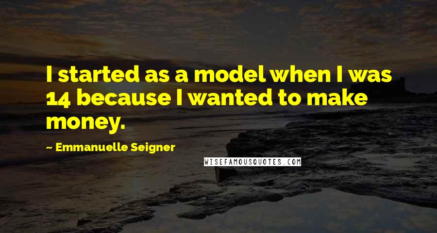 Emmanuelle Seigner Quotes: I started as a model when I was 14 because I wanted to make money.