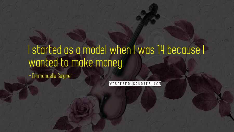 Emmanuelle Seigner Quotes: I started as a model when I was 14 because I wanted to make money.