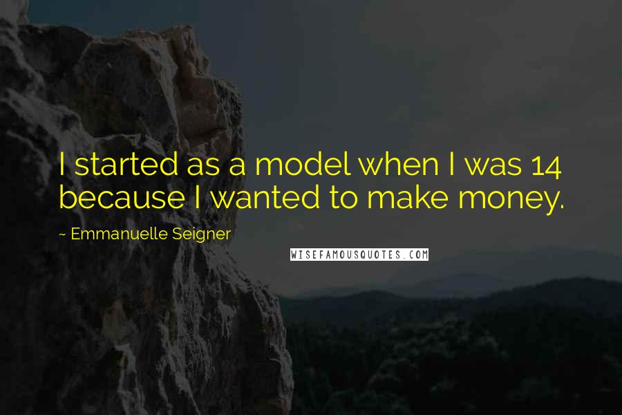 Emmanuelle Seigner Quotes: I started as a model when I was 14 because I wanted to make money.