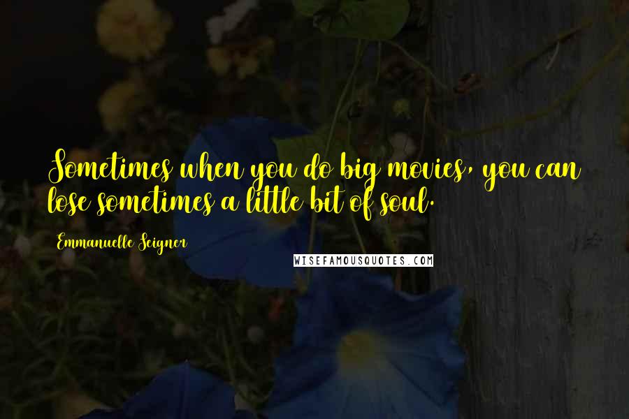 Emmanuelle Seigner Quotes: Sometimes when you do big movies, you can lose sometimes a little bit of soul.
