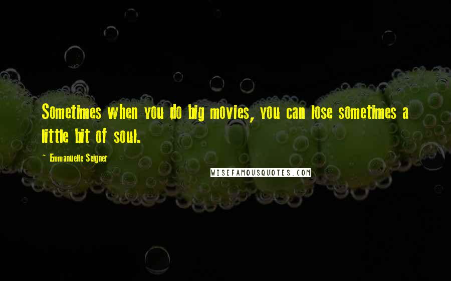 Emmanuelle Seigner Quotes: Sometimes when you do big movies, you can lose sometimes a little bit of soul.