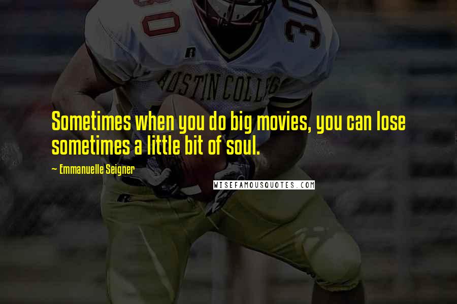 Emmanuelle Seigner Quotes: Sometimes when you do big movies, you can lose sometimes a little bit of soul.