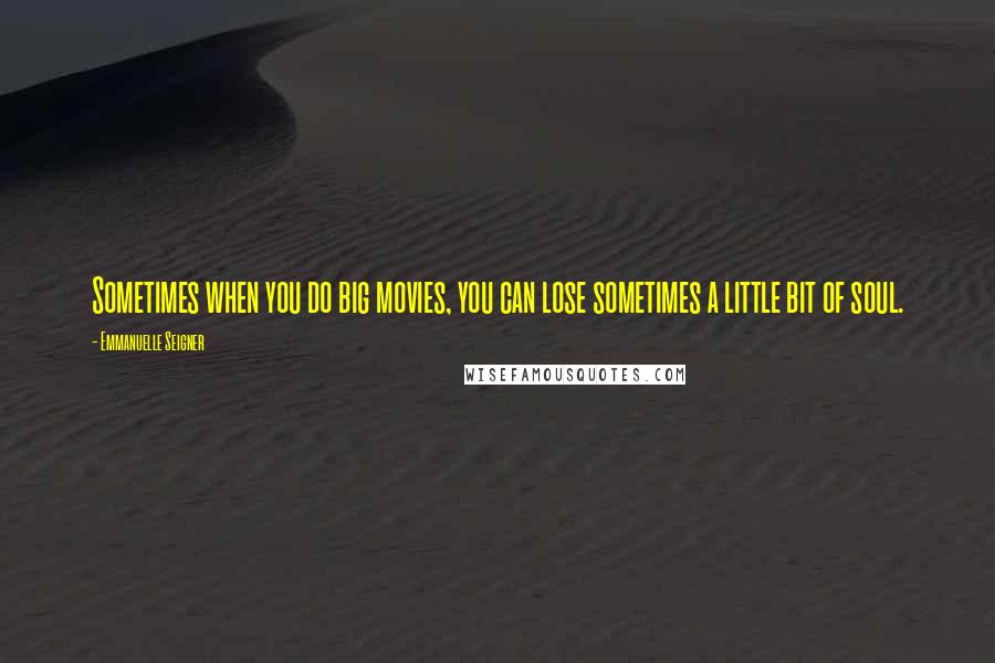 Emmanuelle Seigner Quotes: Sometimes when you do big movies, you can lose sometimes a little bit of soul.