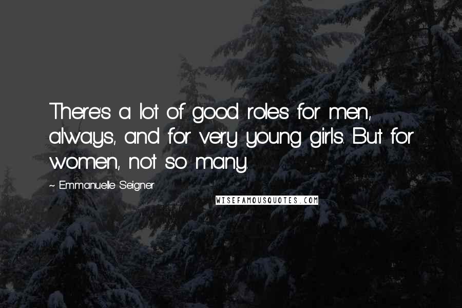 Emmanuelle Seigner Quotes: There's a lot of good roles for men, always, and for very young girls. But for women, not so many.