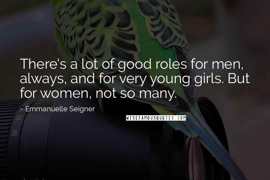 Emmanuelle Seigner Quotes: There's a lot of good roles for men, always, and for very young girls. But for women, not so many.
