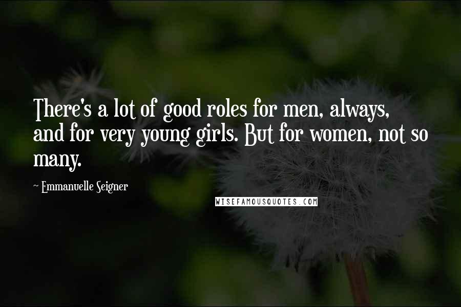 Emmanuelle Seigner Quotes: There's a lot of good roles for men, always, and for very young girls. But for women, not so many.