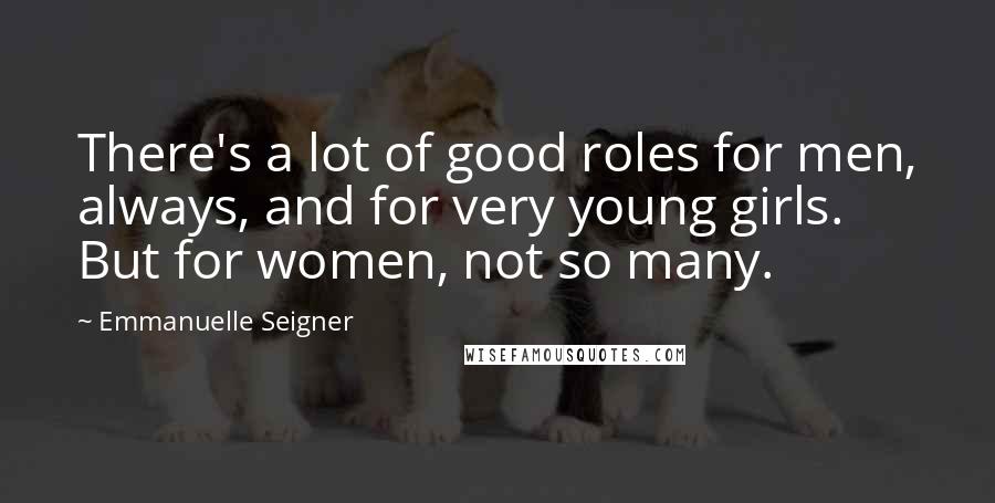 Emmanuelle Seigner Quotes: There's a lot of good roles for men, always, and for very young girls. But for women, not so many.