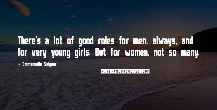 Emmanuelle Seigner Quotes: There's a lot of good roles for men, always, and for very young girls. But for women, not so many.