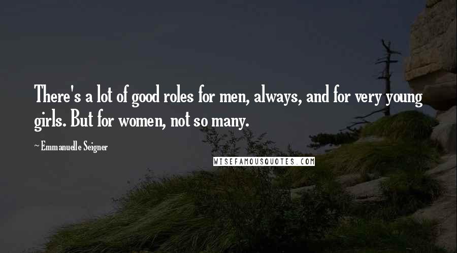 Emmanuelle Seigner Quotes: There's a lot of good roles for men, always, and for very young girls. But for women, not so many.