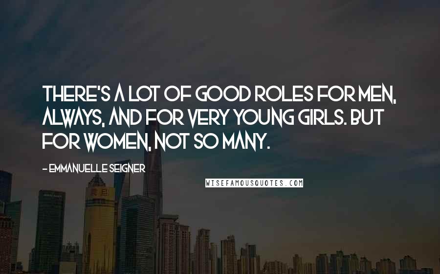 Emmanuelle Seigner Quotes: There's a lot of good roles for men, always, and for very young girls. But for women, not so many.