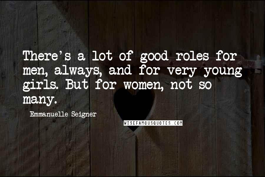 Emmanuelle Seigner Quotes: There's a lot of good roles for men, always, and for very young girls. But for women, not so many.