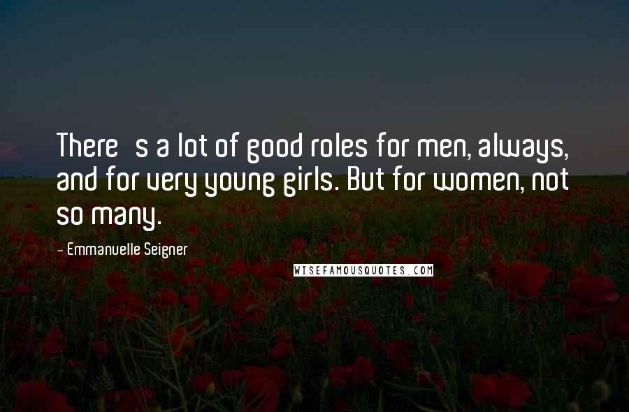Emmanuelle Seigner Quotes: There's a lot of good roles for men, always, and for very young girls. But for women, not so many.
