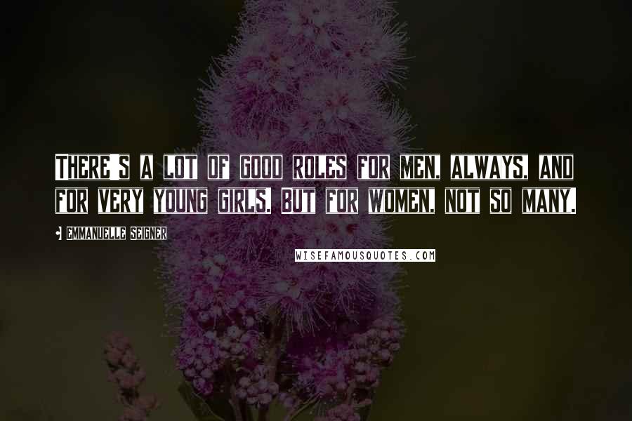 Emmanuelle Seigner Quotes: There's a lot of good roles for men, always, and for very young girls. But for women, not so many.