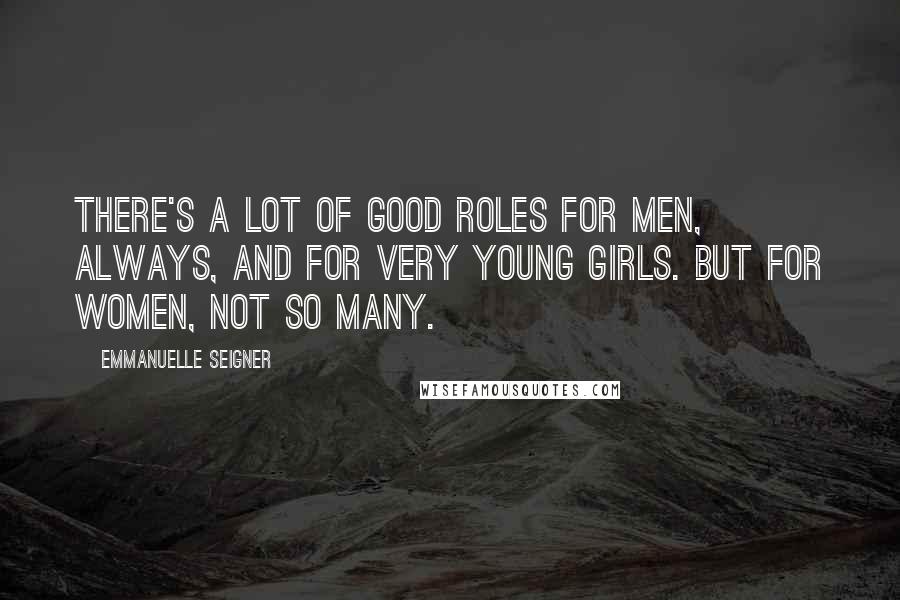 Emmanuelle Seigner Quotes: There's a lot of good roles for men, always, and for very young girls. But for women, not so many.