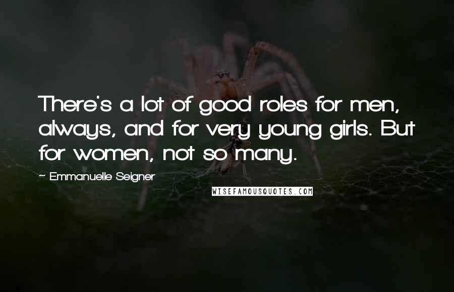 Emmanuelle Seigner Quotes: There's a lot of good roles for men, always, and for very young girls. But for women, not so many.