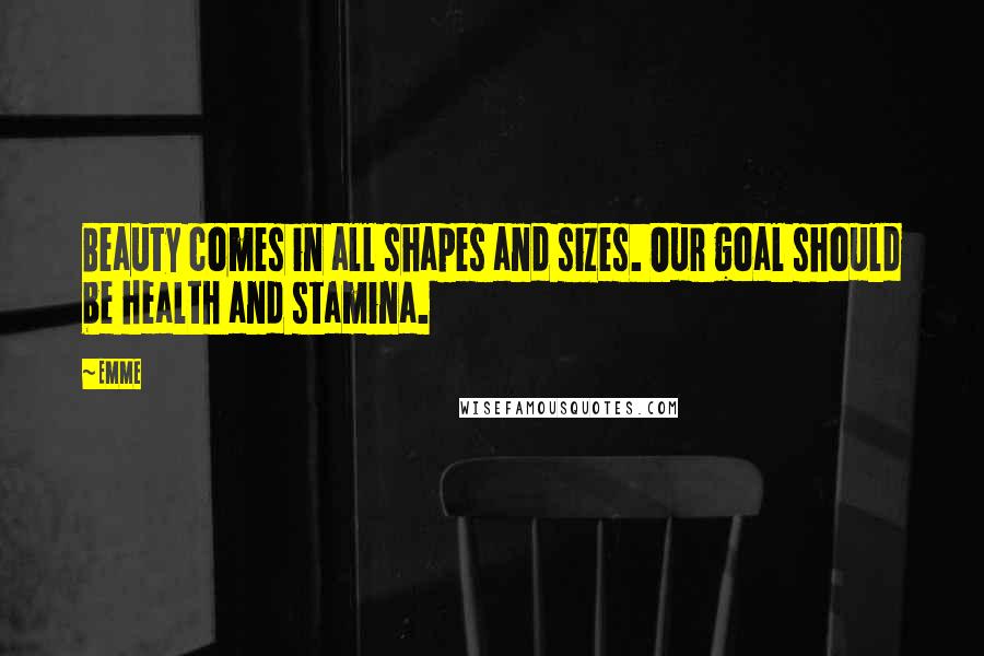 Emme Quotes: Beauty comes in all shapes and sizes. Our goal should be health and stamina.