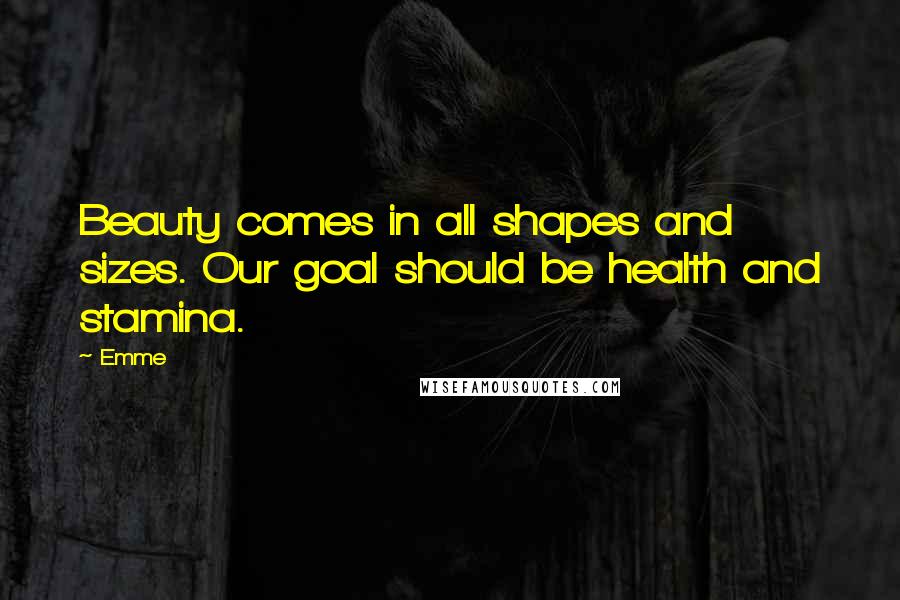 Emme Quotes: Beauty comes in all shapes and sizes. Our goal should be health and stamina.