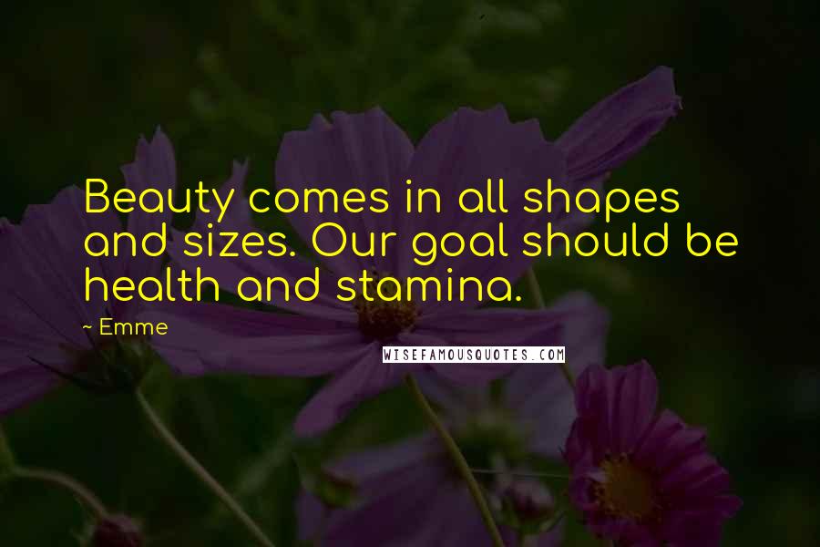 Emme Quotes: Beauty comes in all shapes and sizes. Our goal should be health and stamina.