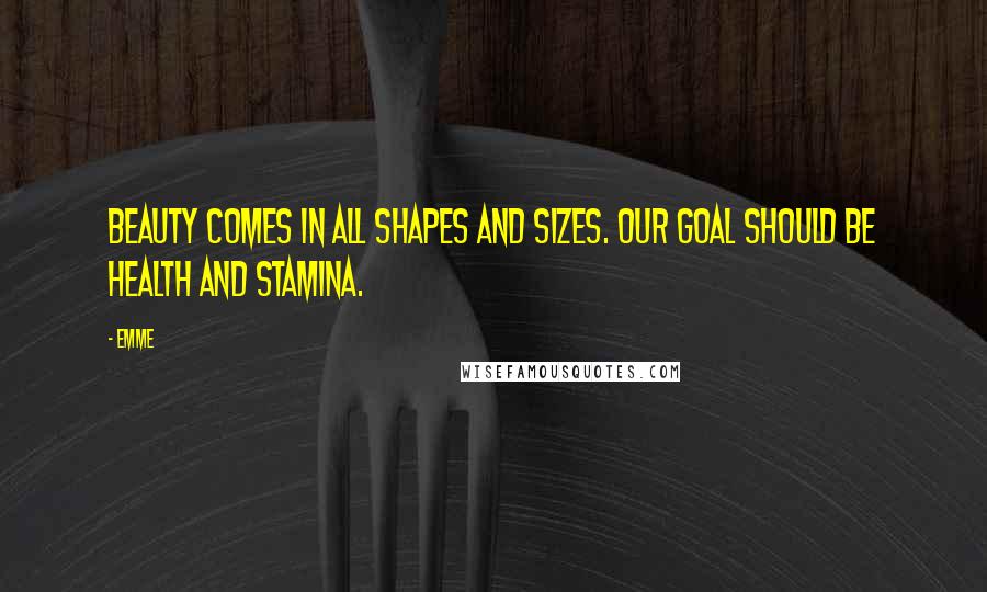 Emme Quotes: Beauty comes in all shapes and sizes. Our goal should be health and stamina.