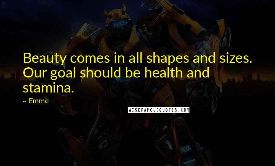 Emme Quotes: Beauty comes in all shapes and sizes. Our goal should be health and stamina.