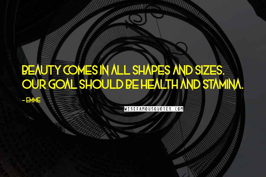Emme Quotes: Beauty comes in all shapes and sizes. Our goal should be health and stamina.