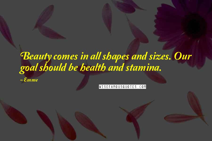 Emme Quotes: Beauty comes in all shapes and sizes. Our goal should be health and stamina.