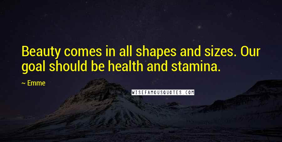 Emme Quotes: Beauty comes in all shapes and sizes. Our goal should be health and stamina.