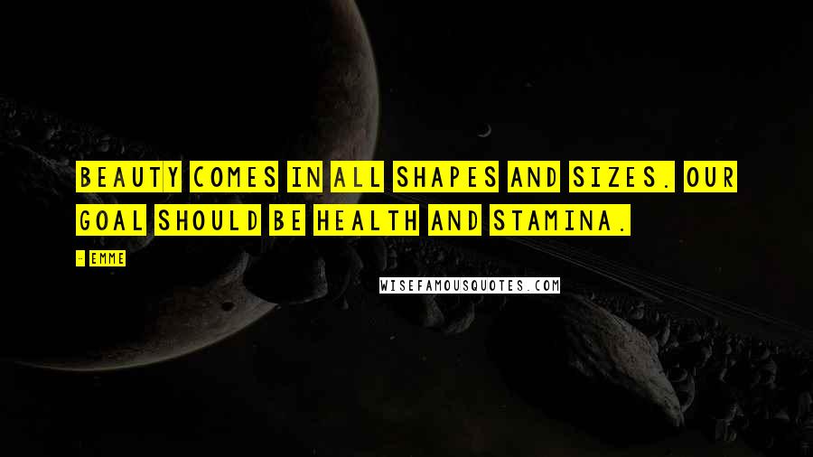 Emme Quotes: Beauty comes in all shapes and sizes. Our goal should be health and stamina.