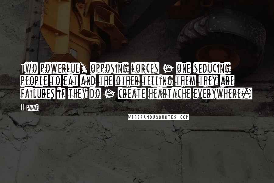 Emme Quotes: Two powerful, opposing forces - one seducing people to eat and the other telling them they are failures if they do - create heartache everywhere.