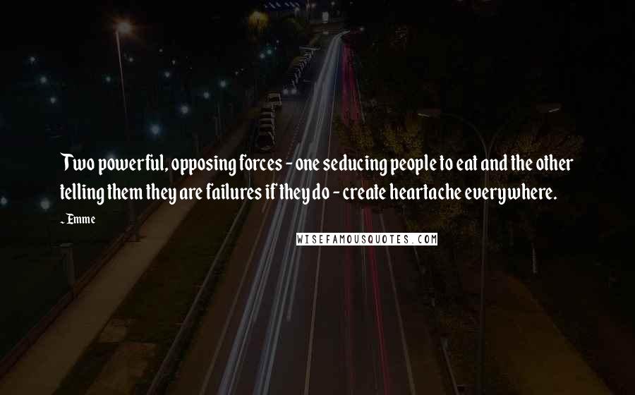 Emme Quotes: Two powerful, opposing forces - one seducing people to eat and the other telling them they are failures if they do - create heartache everywhere.