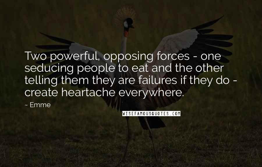 Emme Quotes: Two powerful, opposing forces - one seducing people to eat and the other telling them they are failures if they do - create heartache everywhere.