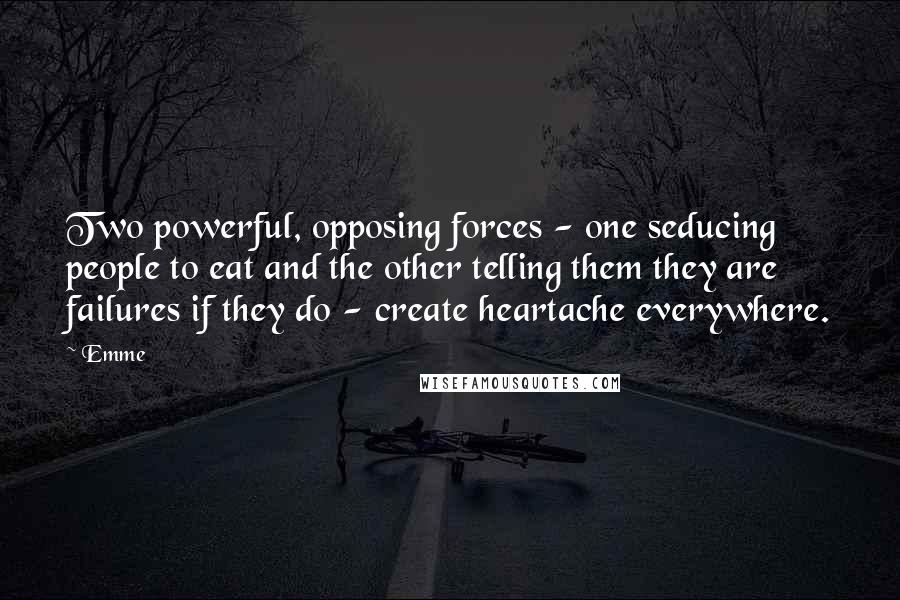 Emme Quotes: Two powerful, opposing forces - one seducing people to eat and the other telling them they are failures if they do - create heartache everywhere.