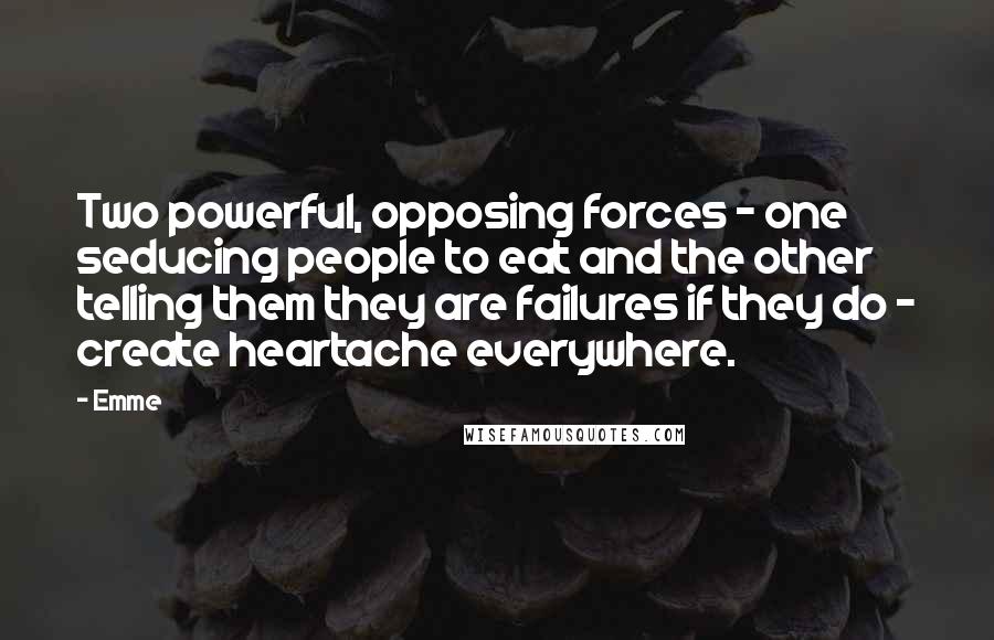 Emme Quotes: Two powerful, opposing forces - one seducing people to eat and the other telling them they are failures if they do - create heartache everywhere.