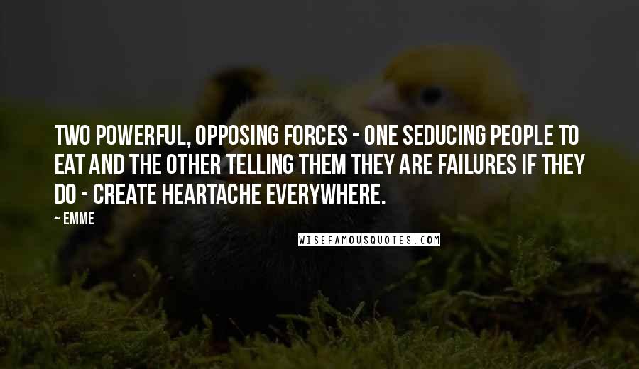 Emme Quotes: Two powerful, opposing forces - one seducing people to eat and the other telling them they are failures if they do - create heartache everywhere.