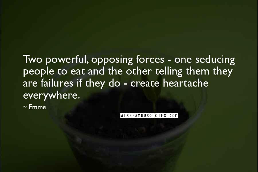 Emme Quotes: Two powerful, opposing forces - one seducing people to eat and the other telling them they are failures if they do - create heartache everywhere.