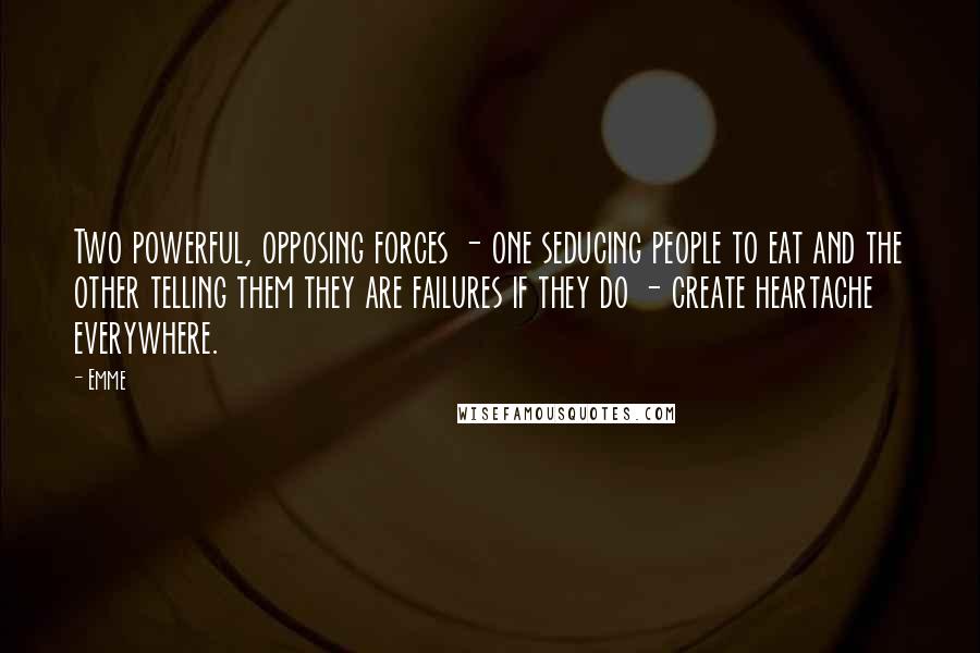 Emme Quotes: Two powerful, opposing forces - one seducing people to eat and the other telling them they are failures if they do - create heartache everywhere.