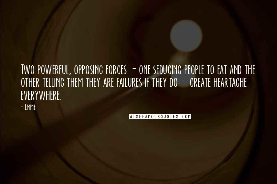 Emme Quotes: Two powerful, opposing forces - one seducing people to eat and the other telling them they are failures if they do - create heartache everywhere.