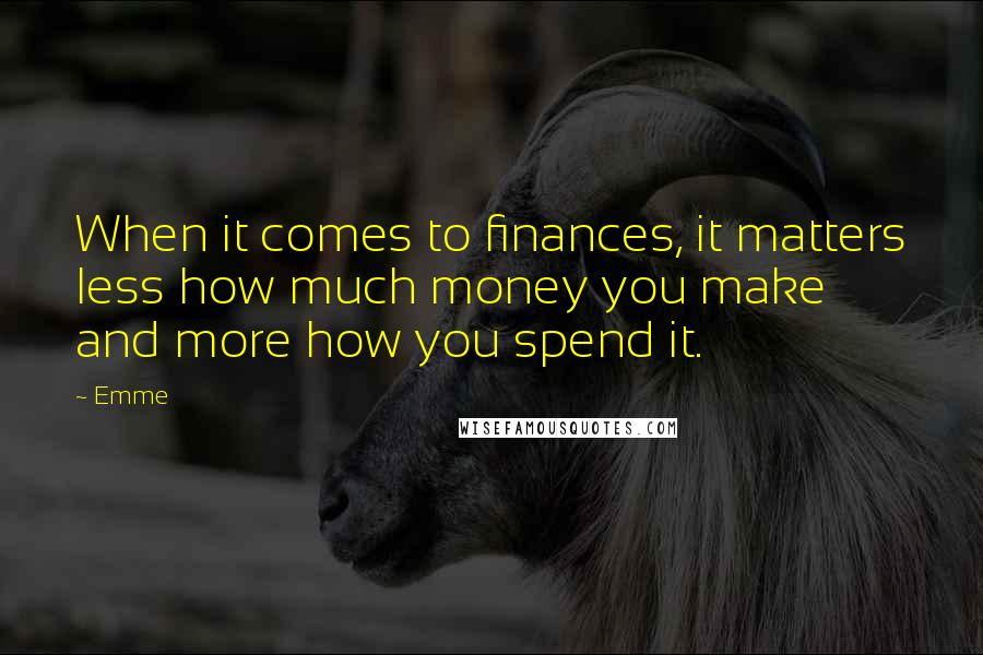 Emme Quotes: When it comes to finances, it matters less how much money you make and more how you spend it.