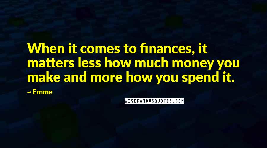 Emme Quotes: When it comes to finances, it matters less how much money you make and more how you spend it.