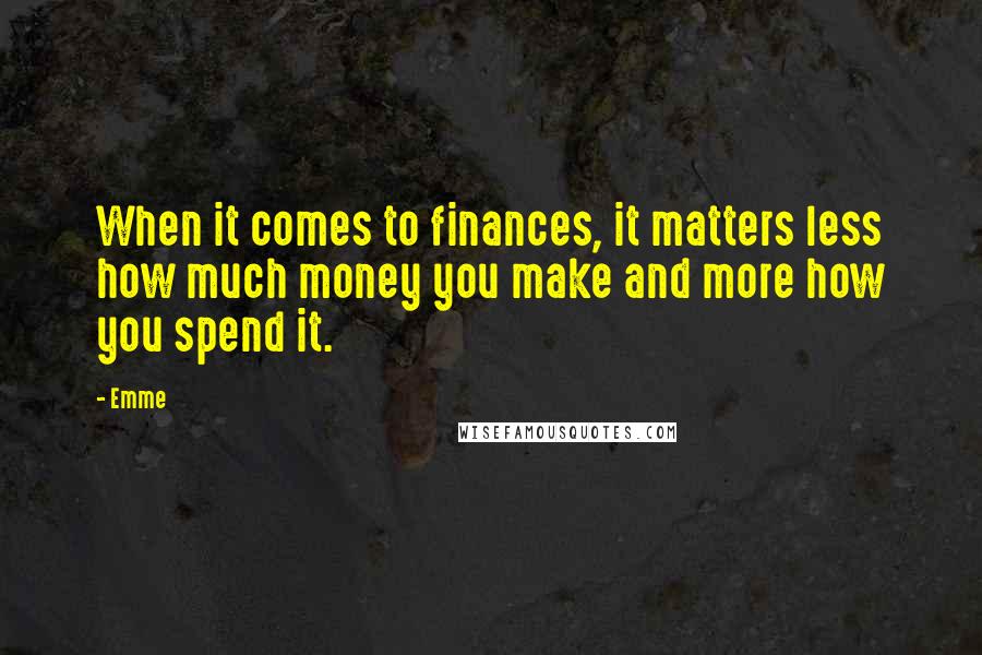 Emme Quotes: When it comes to finances, it matters less how much money you make and more how you spend it.