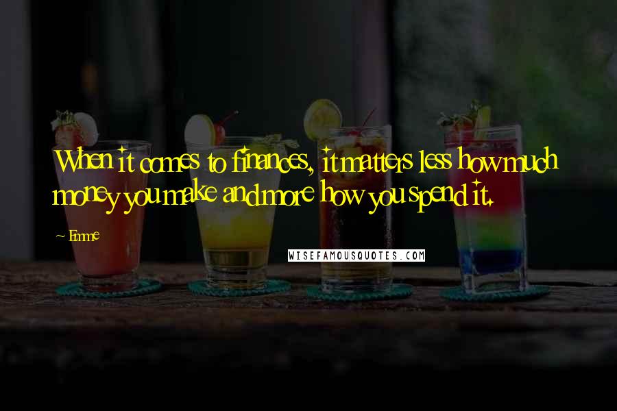 Emme Quotes: When it comes to finances, it matters less how much money you make and more how you spend it.