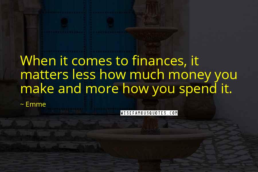 Emme Quotes: When it comes to finances, it matters less how much money you make and more how you spend it.